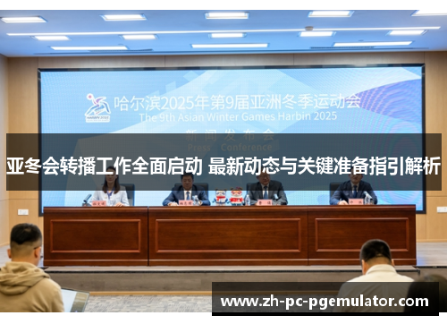 亚冬会转播工作全面启动 最新动态与关键准备指引解析