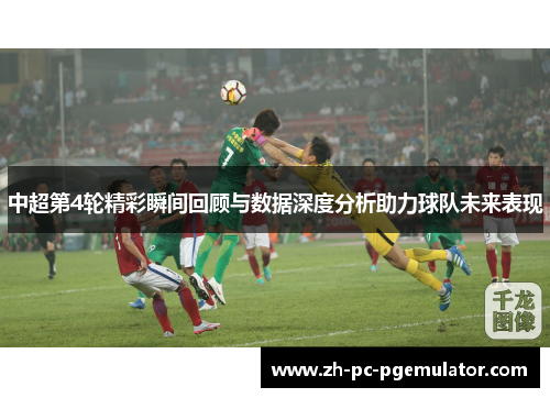 中超第4轮精彩瞬间回顾与数据深度分析助力球队未来表现