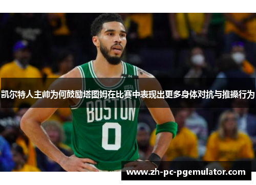 凯尔特人主帅为何鼓励塔图姆在比赛中表现出更多身体对抗与推搡行为