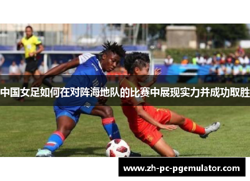 中国女足如何在对阵海地队的比赛中展现实力并成功取胜