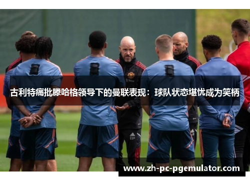 古利特痛批滕哈格领导下的曼联表现：球队状态堪忧成为笑柄