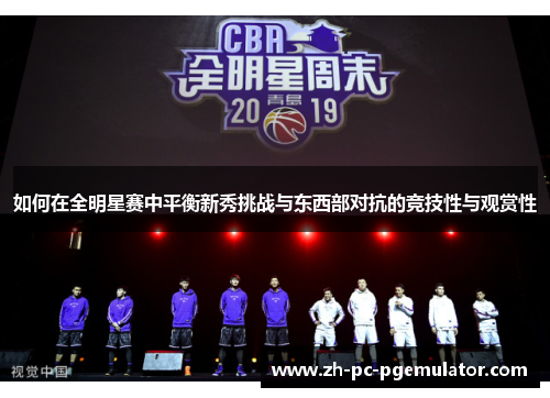 如何在全明星赛中平衡新秀挑战与东西部对抗的竞技性与观赏性