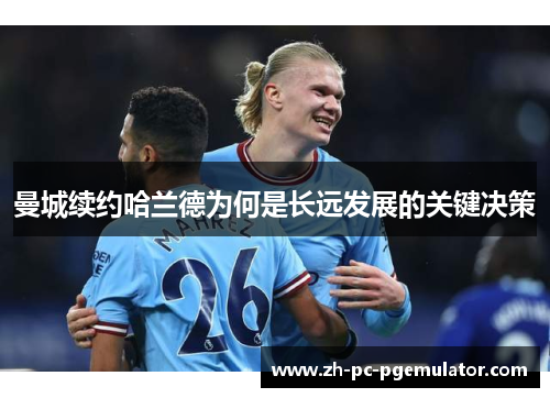 曼城续约哈兰德为何是长远发展的关键决策