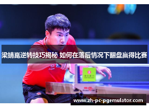 梁靖崑逆转技巧揭秘 如何在落后情况下翻盘赢得比赛