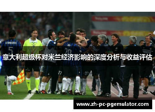 意大利超级杯对米兰经济影响的深度分析与收益评估