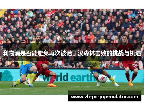 利物浦是否能避免再次被诺丁汉森林击败的挑战与机遇