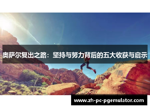 奥萨尔复出之路：坚持与努力背后的五大收获与启示