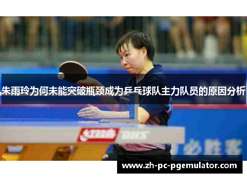 朱雨玲为何未能突破瓶颈成为乒乓球队主力队员的原因分析