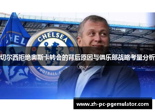 切尔西拒绝奥斯卡转会的背后原因与俱乐部战略考量分析
