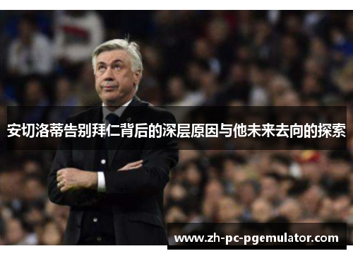 安切洛蒂告别拜仁背后的深层原因与他未来去向的探索