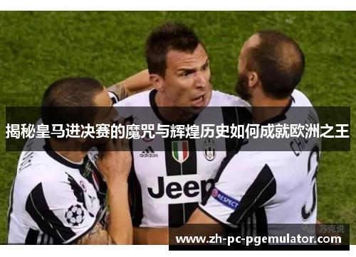 揭秘皇马进决赛的魔咒与辉煌历史如何成就欧洲之王