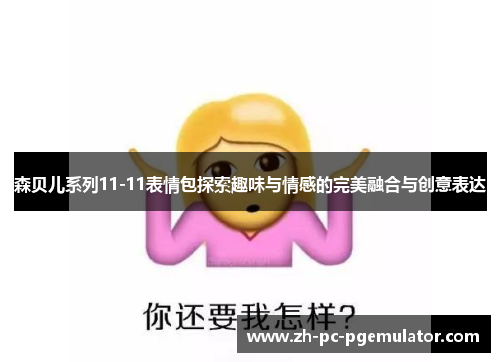 森贝儿系列11-11表情包探索趣味与情感的完美融合与创意表达