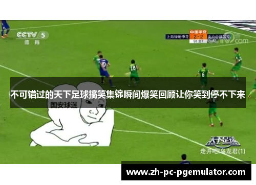 不可错过的天下足球搞笑集锦瞬间爆笑回顾让你笑到停不下来