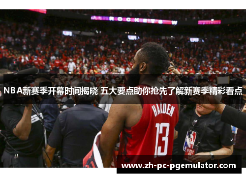 NBA新赛季开幕时间揭晓 五大要点助你抢先了解新赛季精彩看点
