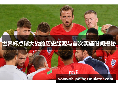 世界杯点球大战的历史起源与首次实施时间揭秘