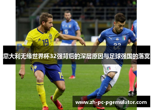 意大利无缘世界杯32强背后的深层原因与足球强国的落寞