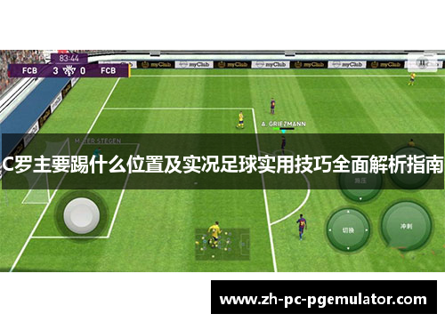C罗主要踢什么位置及实况足球实用技巧全面解析指南