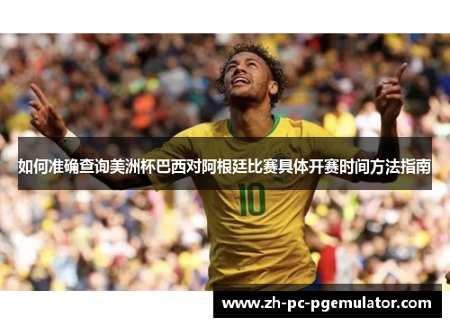 如何准确查询美洲杯巴西对阿根廷比赛具体开赛时间方法指南
