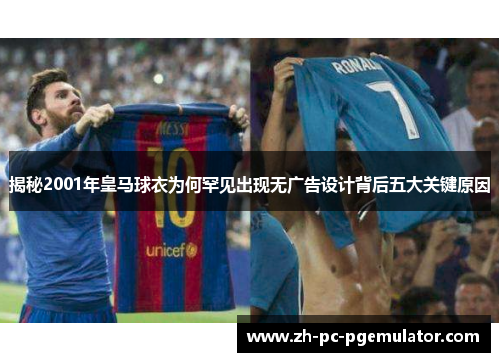 揭秘2001年皇马球衣为何罕见出现无广告设计背后五大关键原因