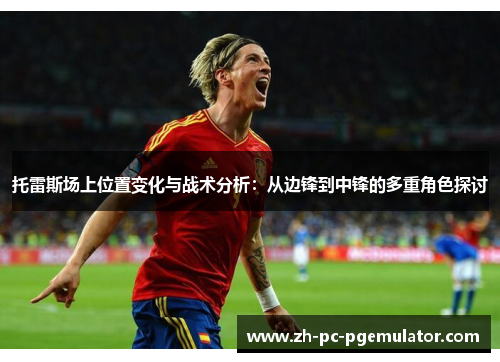 托雷斯场上位置变化与战术分析：从边锋到中锋的多重角色探讨