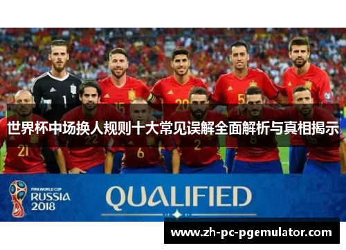 世界杯中场换人规则十大常见误解全面解析与真相揭示