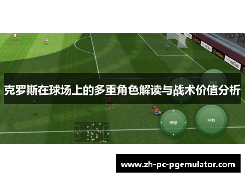 克罗斯在球场上的多重角色解读与战术价值分析