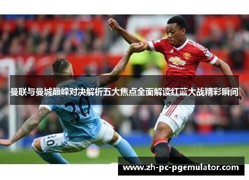 曼联与曼城巅峰对决解析五大焦点全面解读红蓝大战精彩瞬间