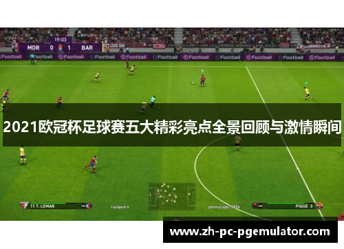 2021欧冠杯足球赛五大精彩亮点全景回顾与激情瞬间