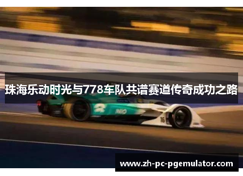 珠海乐动时光与778车队共谱赛道传奇成功之路