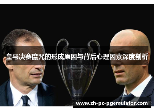 皇马决赛魔咒的形成原因与背后心理因素深度剖析