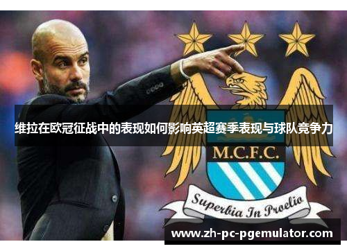 维拉在欧冠征战中的表现如何影响英超赛季表现与球队竞争力