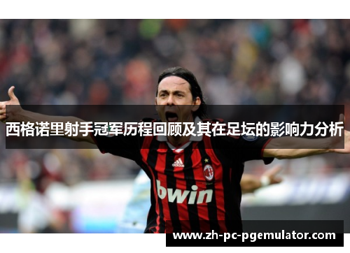 西格诺里射手冠军历程回顾及其在足坛的影响力分析