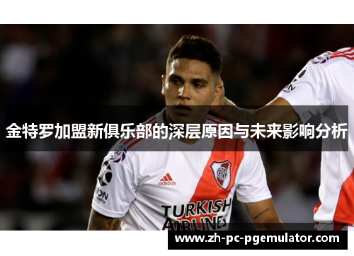 金特罗加盟新俱乐部的深层原因与未来影响分析