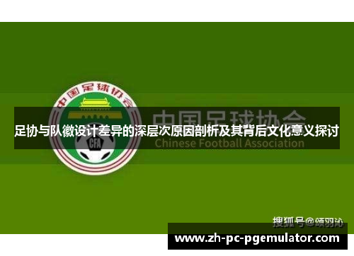 足协与队徽设计差异的深层次原因剖析及其背后文化意义探讨