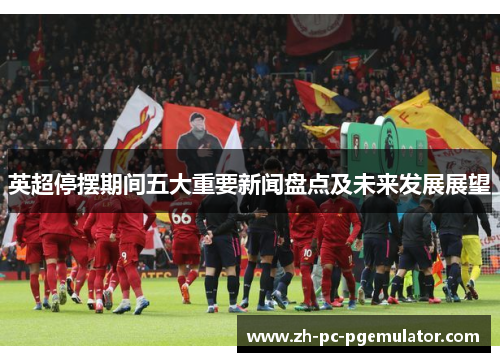 英超停摆期间五大重要新闻盘点及未来发展展望