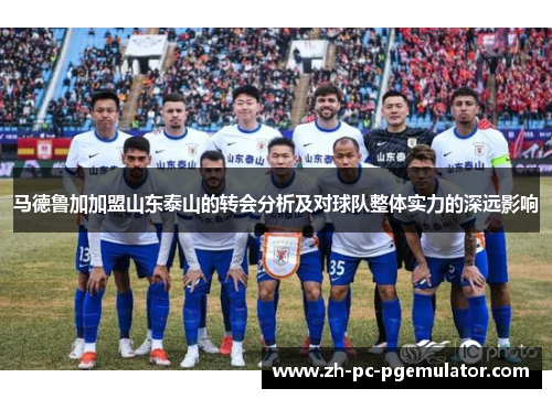 马德鲁加加盟山东泰山的转会分析及对球队整体实力的深远影响