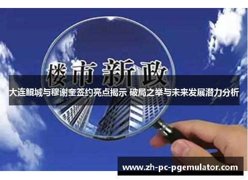 大连鲲城与穆谢奎签约亮点揭示 破局之举与未来发展潜力分析