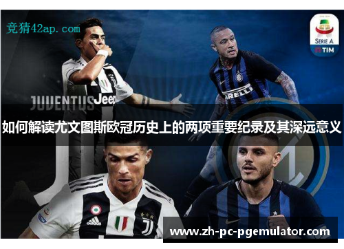 如何解读尤文图斯欧冠历史上的两项重要纪录及其深远意义