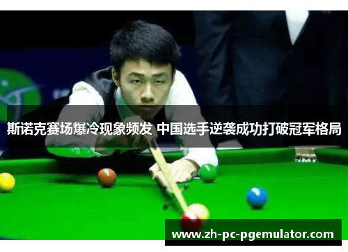 斯诺克赛场爆冷现象频发 中国选手逆袭成功打破冠军格局