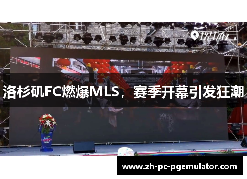 洛杉矶FC燃爆MLS，赛季开幕引发狂潮