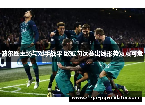 波尔图主场与对手战平 欧冠淘汰赛出线形势岌岌可危