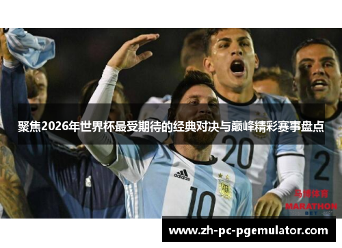 聚焦2026年世界杯最受期待的经典对决与巅峰精彩赛事盘点