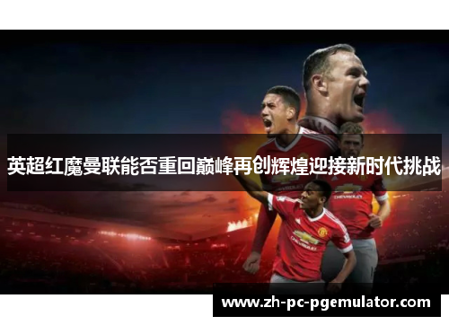 英超红魔曼联能否重回巅峰再创辉煌迎接新时代挑战